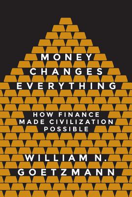 Money Changes Everything: How Finance Made Civilization Possible - Goetzmann, William N