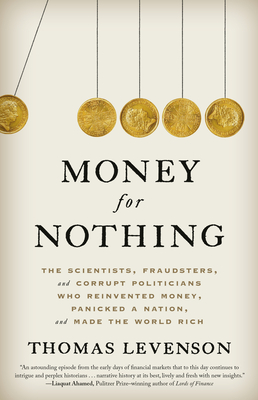 Money for Nothing: The Scientists, Fraudsters, and Corrupt Politicians Who Reinvented Money, Panicked a Nation, and Made the World Rich - Levenson, Thomas