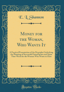 Money for the Woman, Who Wants It: A Practical Presentation of the Principles Underlying the Planning of Successful Enter@prises and Spare Time Work for the Woman Who Wants to Earn (Classic Reprint)