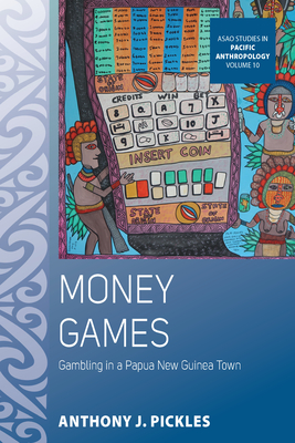 Money Games: Gambling in a Papua New Guinea Town - Pickles, Anthony J