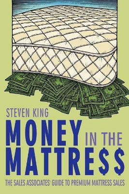 Money in the Mattre$$: The Sales Associates' Guide to Premium Mattress Sales - King, Steven