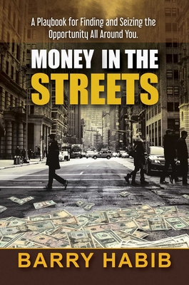Money in the Streets: A Playbook for Finding and Seizing the Opportunity All Around You. - Habib, Barry