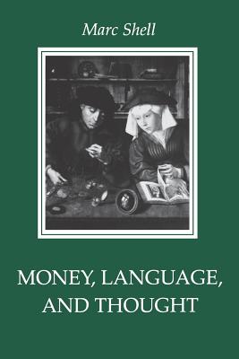 Money, Language, and Thought: Literary and Philosophic Economies from the Medieval to the Modern Era - Shell, Marc