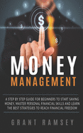 Money Management: A Step By Step Guide For Beginners To Start Saving Money, Master Personal Financial Skills And Learn The Best Strategies To Reach Financial Freedom