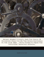 Money Market Events, And The Value Of Securities Dealt In On The Stock Exchange In The Year 1868 ...: With Extracts From The "investors' Monthly Manual."