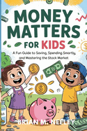 Money Matters for Kids: A Fun Guide to Saving, Spending Smartly, and Mastering the Stock Market!"
