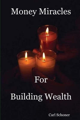 Money Miracles for Building Wealth - Schoner, B.A., Behavior Science, C.HT Certified Hypnotherapist Carl