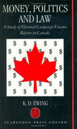 Money, Politics, and Law: A Study of Electoral Campaign Finance Reform in Canada - Ewing, K D