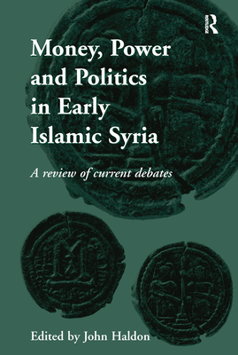 Money, Power and Politics in Early Islamic Syria: A Review of Current Debates - Haldon, John (Editor)