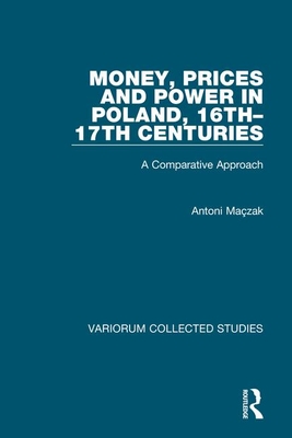 Money, Prices and Power in Poland, 16th-17th Centuries: A Comparative Approach - Mazak, Antoni