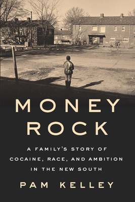 Money Rock: A Family's Story of Cocaine, Race, and Ambition in the New South - Kelley, Pam