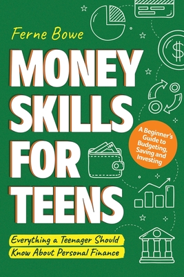 Money Skills for Teens: A Beginner's Guide to Budgeting, Saving, and Investing. Everything a Teenager Should Know About Personal Finance - Bowe, Ferne