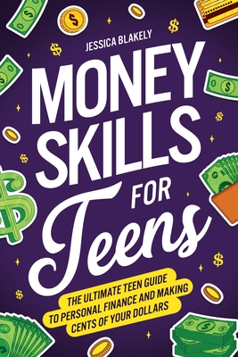 Money Skills for Teens: The Ultimate Teen Guide to Personal Finance and Making Cents of Your Dollars - Blakely, Jessica