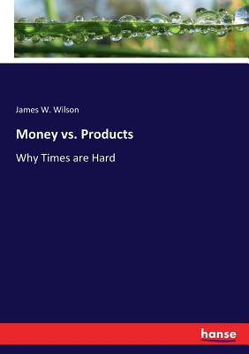 Money vs. Products: Why Times are Hard - Wilson, James W