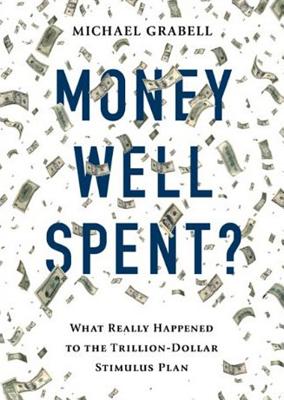 Money Well Spent?: The Truth Behind the Tillion-Dollar Stimulus, the Biggest Economic Recovery Plan in History - Grabell, Michael, and Hughes, William (Read by)