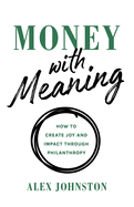 Money with Meaning: How to Create Joy and Impact through Philanthropy