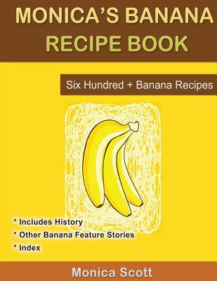 Monica's Banana Recipe Book Six Hundred + Banana Recipes: Six Hundred + Banana Recipes - Scott, Monica