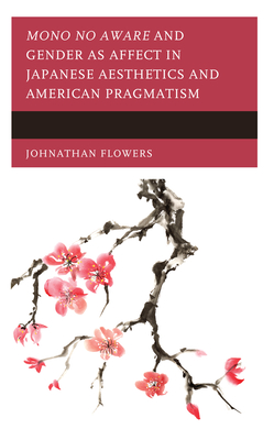 Mono no Aware and Gender as Affect in Japanese Aesthetics and American Pragmatism - Flowers, Johnathan