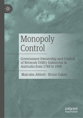 Monopoly Control: Government Ownership and Control of Network Utility Industries in Australia from 1788 to 1988 - Abbott, Malcolm, and Cohen, Bruce
