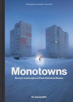 Monotowns: Soviet Landscapes of Post-Industrial Russia - Zupagrafika, and Veryovkin, Alexander (Photographer)