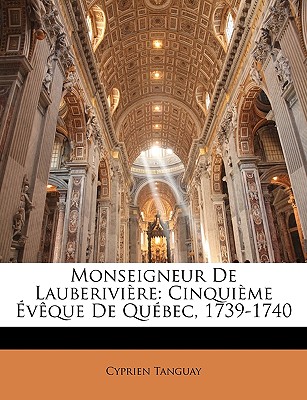 Monseigneur De Lauberivire: Cinquime vque De Qubec, 1739-1740 - Tanguay, Cyprien