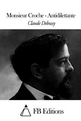 Monsieur Croche - Antidilettante - Fb Editions (Editor), and Debussy, Claude