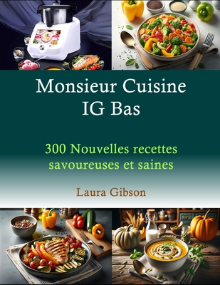 Monsieur Cuisine IG Bas: 300 Nouvelles recettes savoureuses et saines - Gibson, Laura