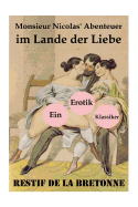 Monsieur Nicolas' Abenteuer Im Lande Der Liebe (Ein Erotik Klassiker): Retif de la Bretonne War Ein Gegner Der Grausamkeit Des Marquis de Sade Und K?mpfte F?r Freude Am Sex...