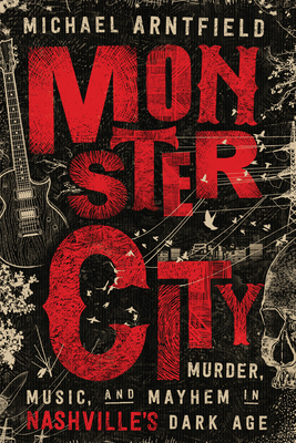 Monster City: Murder, Music, and Mayhem in Nashville's Dark Age - Arntfield, Michael