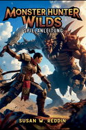 Monster Hunter Wilds Spielanleitung: Meistere Waffen, Taktiken, versteckte Geheimnisse, legendre Abenteuer in der Wildnis und Endgame-Herausforderungen