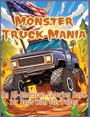 Monster Truck Mania: An All-American Coloring Book for Boys with 50+ Pages, Featuring Monster Trucks, Big Trucks, Large Trucks and More!: An All-American Coloring Book for Boys with 50+ Pages - Costa, Katie