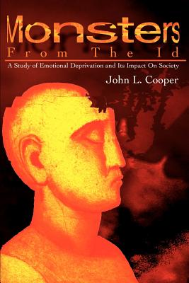Monsters from the Id: A Study of Emotional Deprivation and Its Impact on Society - Cooper, John L
