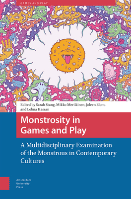 Monstrosity in Games and Play: A Multidisciplinary Examination of the Monstrous in Contemporary Cultures - Stang, Sarah (Editor), and Merilinen, Mikko (Editor), and Blom, Joleen (Editor)