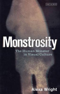 Monstrosity: The Human Monster in Visual Culture - Wright, Alexa