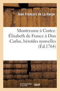 Mont?zume ? Cortez. ?lisabeth de France ? Don Carlos, H?ro?des Nouvelles