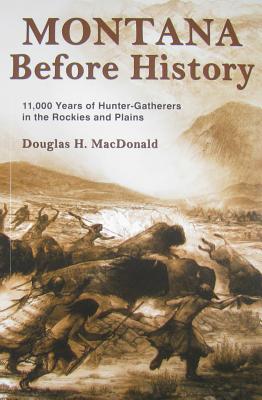 Montana Before History: 11,000 Years of Hunter-Gatherers in the Rockies and Plains - MacDonald, Douglas H