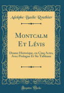Montcalm Et Lvis: Drame Historique, En Cinq Actes, Avec Prologue Et Six Tableaux (Classic Reprint)