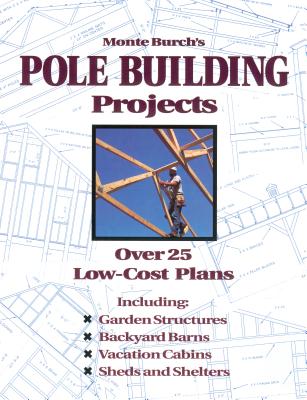 Monte Burch's Pole Building Projects: Over 25 Low-Cost Plans - Burch, Monte