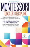 Montessori Toddler Discipline 2 Books in 1: Parenting Toddlers in the Digital Age and Toddlers' Discipline The Ultimate Survival Guide for Parents: Effective Strategies on How to Talk So Tots Will Listen