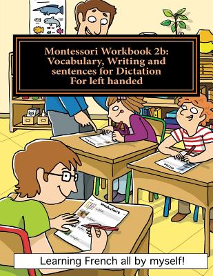 Montessori Workbook 2b: Vocabulary, Writing and Sentences for Dictation for Left Handed - Lefebvre, Alain, and Lefebvre, Murielle