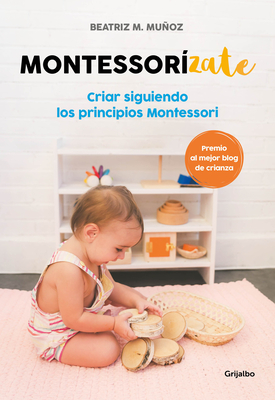 Montessorizate: Criar Siguiendo Los Principios Montessori / Montesorrize Your Children's Upbringing - Muoz, Beatriz M
