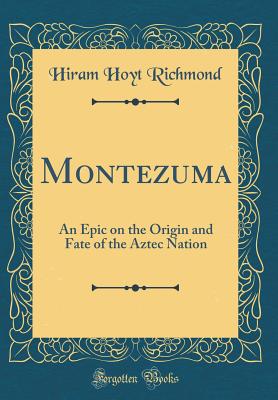 Montezuma: An Epic on the Origin and Fate of the Aztec Nation (Classic Reprint) - Richmond, Hiram Hoyt