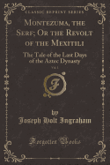 Montezuma, the Serf; Or the Revolt of the Mexitili, Vol. 1: The Tale of the Last Days of the Aztec Dynasty (Classic Reprint)