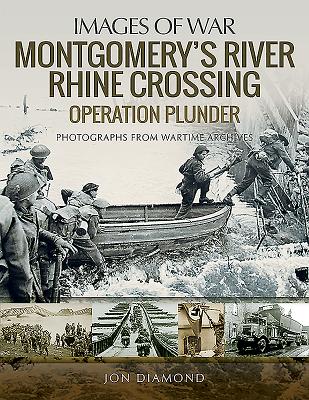 Montgomery's Rhine River Crossing: Operation PLUNDER: Rare Photographs from Wartime Archives - Diamond, Jon