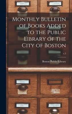 Monthly Bulletin of Books Added to the Public Library of the City of Boston; v.5 - Boston Public Library (Creator)