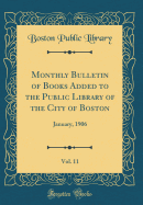 Monthly Bulletin of Books Added to the Public Library of the City of Boston, Vol. 11: January, 1906 (Classic Reprint)