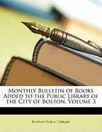 Monthly Bulletin of Books Added to the Public Library of the City of Boston, Volume 3 - Boston Public Library (Creator)