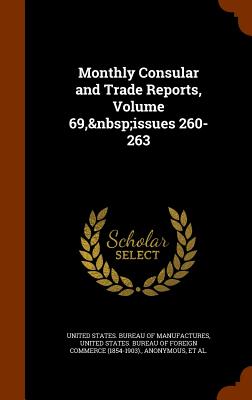 Monthly Consular and Trade Reports, Volume 69, issues 260-263 - United States Bureau of Manufactures (Creator), and United States Bureau of Foreign Commerc (Creator), and United States Dept...