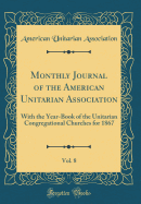 Monthly Journal of the American Unitarian Association, Vol. 8: With the Year-Book of the Unitarian Congregational Churches for 1867 (Classic Reprint)