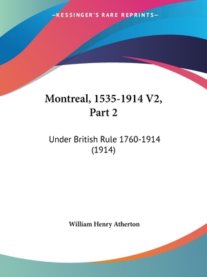 Montreal, 1535-1914 V2, Part 2: Under British Rule 1760-1914 (1914) - Atherton, William Henry